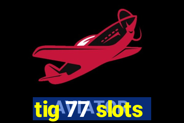 tig 77 slots